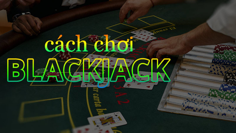 Mẹo chơi BlackJack đơn giản, hiệu quả đạt xác suất thắng cao Hướng dẫn mẹo chơi BlackJack nhanh chóng - hiệu quả